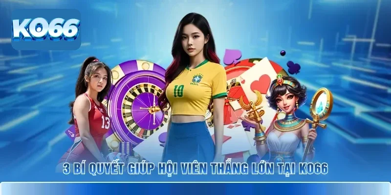 3 bí quyết giúp hội viên thắng lớn tại KO66