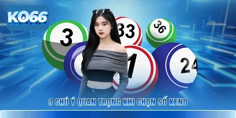 3 chú ý quan trọng khi chọn số Keno
