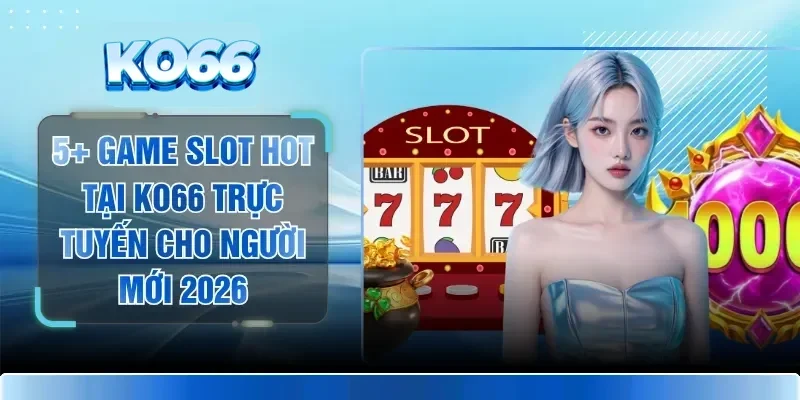 5+ Game Slot Hot Tại KO66 Trực Tuyến Cho Người Mới 2026