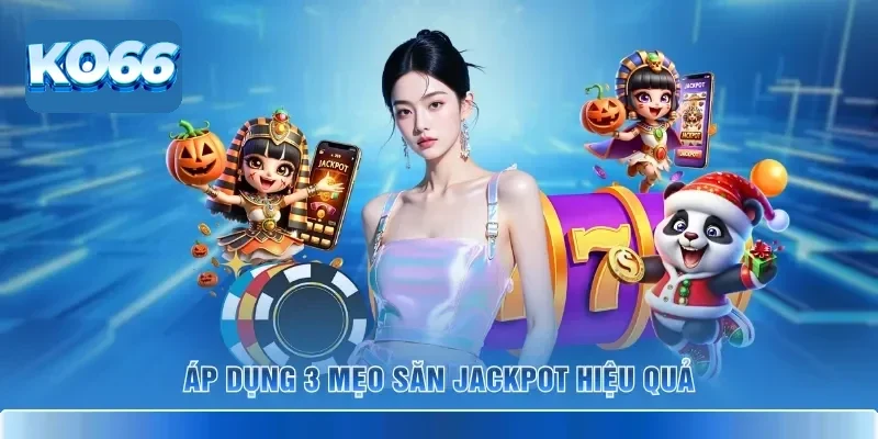 Áp dụng 3 mẹo săn Jackpot hiệu quả