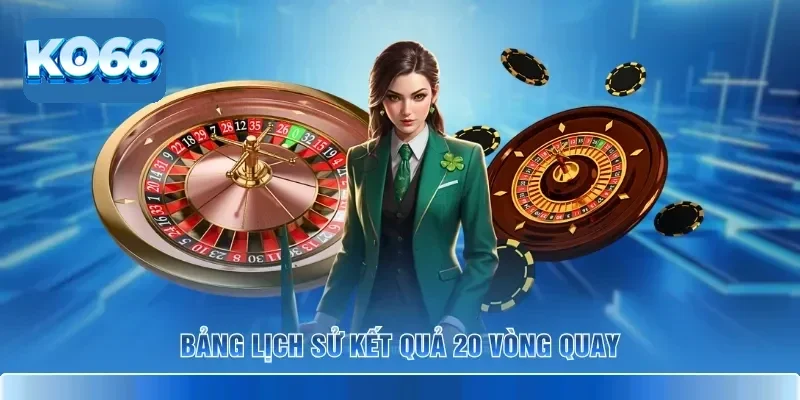 Roulette KO66 – Luật Cơ Bản & Cách Chơi Để Trúng Đậm 4 Bảng lịch sử kết quả 20 vòng quay