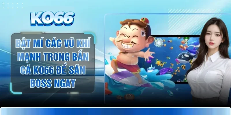 Bật Mí Các Vũ Khí Mạnh Trong Bắn Cá KO66 Để Săn Boss Ngay