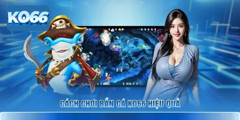 Cách chơi bắn cá KO66 hiệu quả