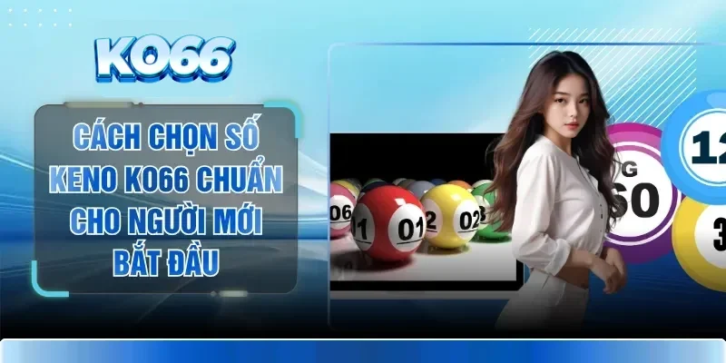 Cách Chọn Số Keno KO66 Chuẩn Cho Người Mới Bắt Đầu