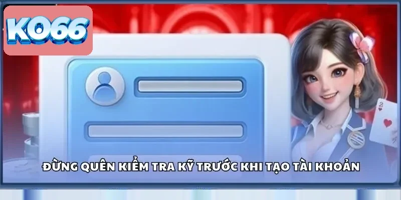 Đừng quên kiểm tra kỹ trước khi tạo tài khoản