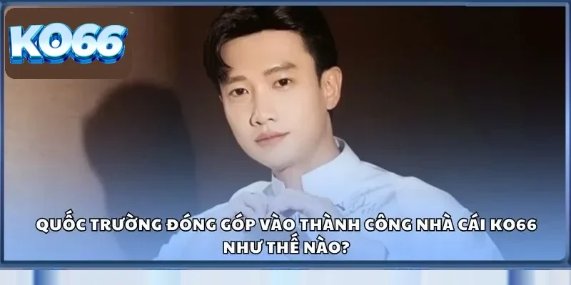 Quốc Trường đóng góp vào thành công nhà cái KO66 như thế nào?