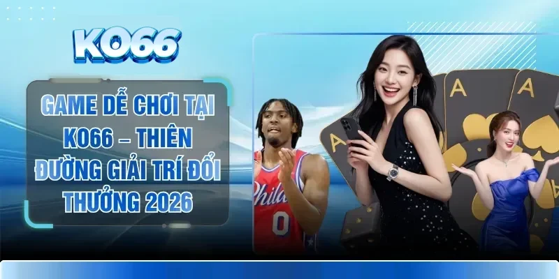 Game Dễ Chơi Tại KO66 – Thiên Đường Giải Trí Đổi Thưởng 2026