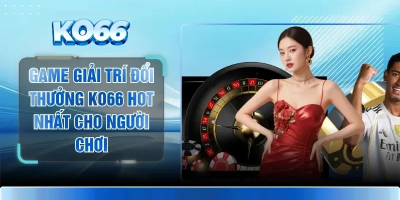 Game Giải Trí Đổi Thưởng KO66 Hot Nhất Cho Người Chơi