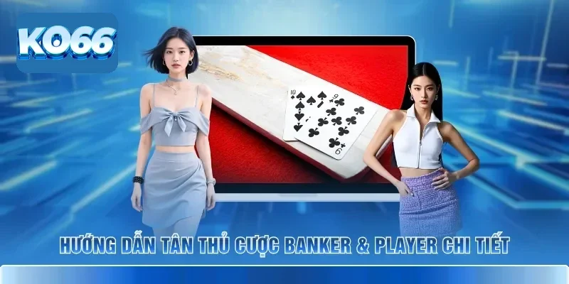 Hướng dẫn tân thủ cược Banker & Player chi tiết