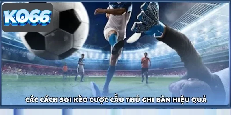 Các cách soi kèo cược cầu thủ ghi bàn hiệu quả