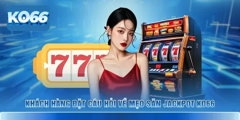 Khách hàng đặt câu hỏi về mẹo săn jackpot KO66