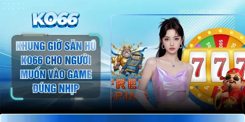 Khung Giờ Săn Hũ KO66 Cho Người Muốn Vào Game Đúng Nhịp