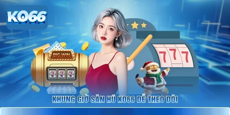 Khung giờ săn hũ KO66 dễ theo dõi