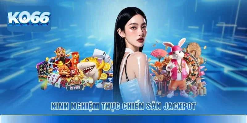 Kinh nghiệm thực chiến săn Jackpot