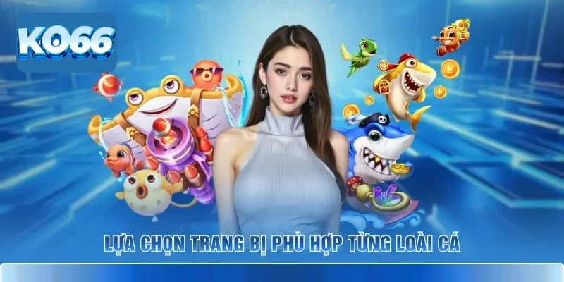 Lựa chọn trang bị phù hợp từng loài cá