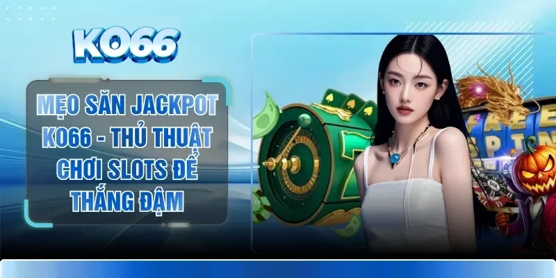 Mẹo Săn Jackpot KO66 - Thủ Thuật Chơi Slots Để Thắng Đậm