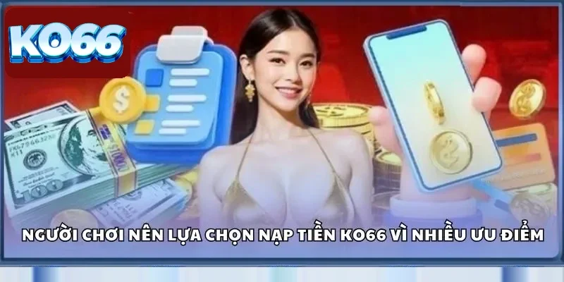Người chơi nên lựa chọn nạp tiền Ko66 vì nhiều ưu điểm vượt trội