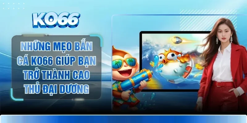 Những Mẹo Bắn Cá KO66 Giúp Bạn Trở Thành Cao Thủ Đại Dương