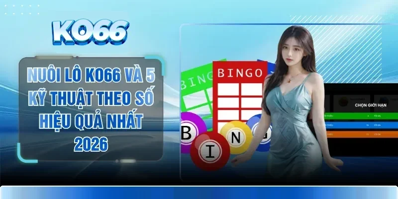 Nuôi Lô KO66 Và 5 Kỹ Thuật Theo Số Hiệu Quả Nhất 2026