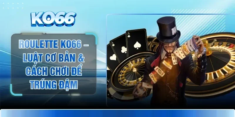 Roulette KO66 – Luật Cơ Bản & Cách Chơi Để Trúng Đậm 1 Roulette KO66 – Luật Cơ Bản & Cách Chơi Để Trúng Đậm