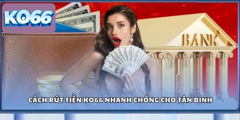 Cách Rút Tiền KO66 Thành Công 100% - Không Lo Trục Trặc 2 Cách rút tiền KO66 nhanh chóng cho tân binh