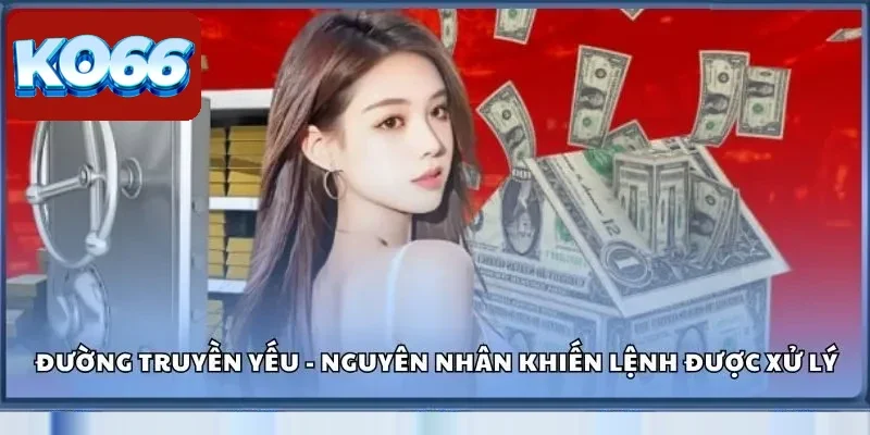 Cách Rút Tiền KO66 Thành Công 100% - Không Lo Trục Trặc 3 Đường truyền yếu - Nguyên nhân phổ biến khiến lệnh được xử lý