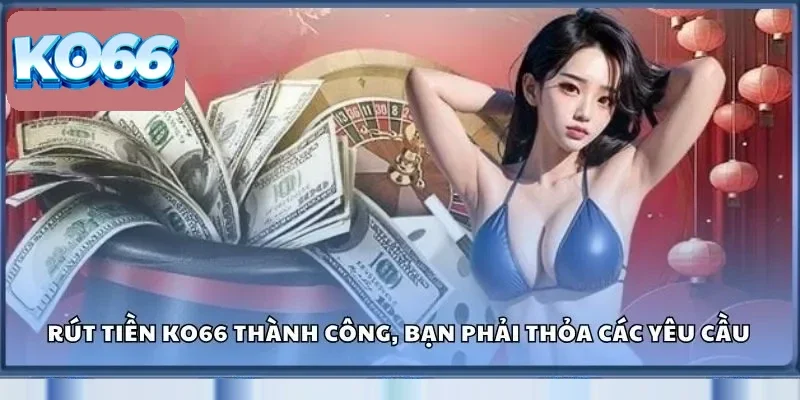 Cách Rút Tiền KO66 Thành Công 100% - Không Lo Trục Trặc 1 Muốn rút tiền KO66 thành công, bạn phải thỏa các yêu cầu