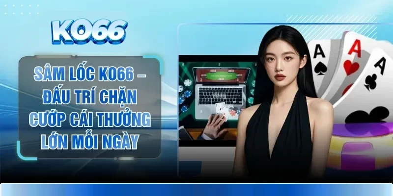 Sâm Lốc KO66 – Đấu Trí Chặn Cướp Cái Thưởng Lớn Mỗi Ngày