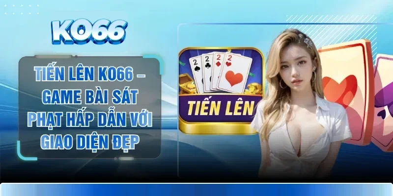 Tiến Lên KO66 – Game Bài Sát Phạt Hấp Dẫn Với Giao Diện Đẹp